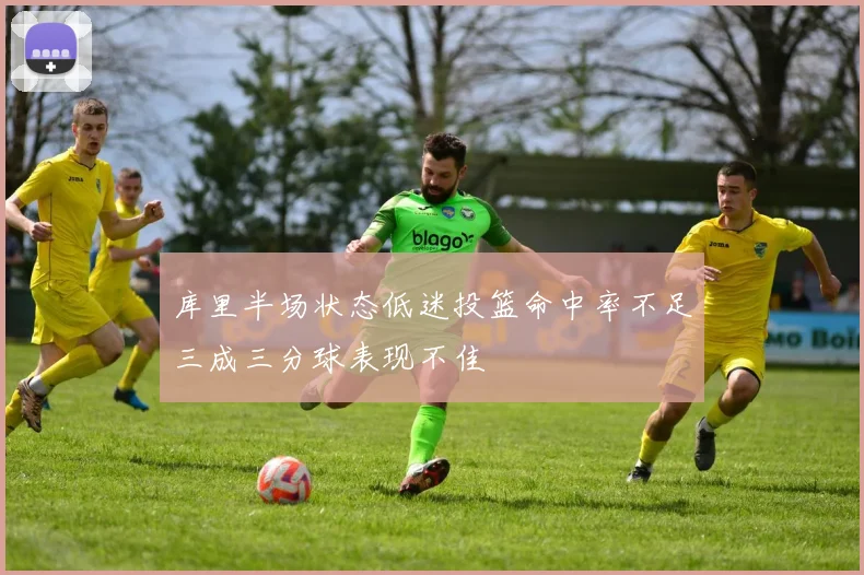 库里半场状态低迷投篮命中率不足三成三分球表现不佳