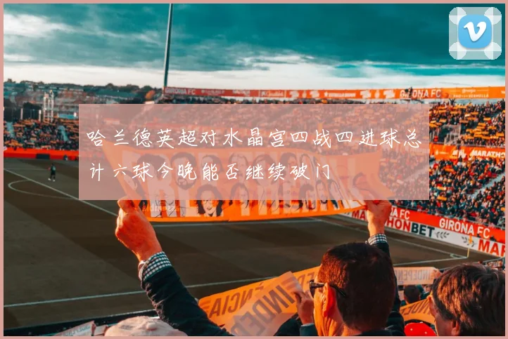 哈兰德英超对水晶宫四战四进球总计六球今晚能否继续破门
