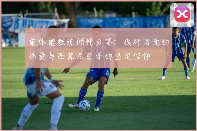 前体能教练倾情分享：我对马竞的热爱与西蒙尼哲学的坚定信仰