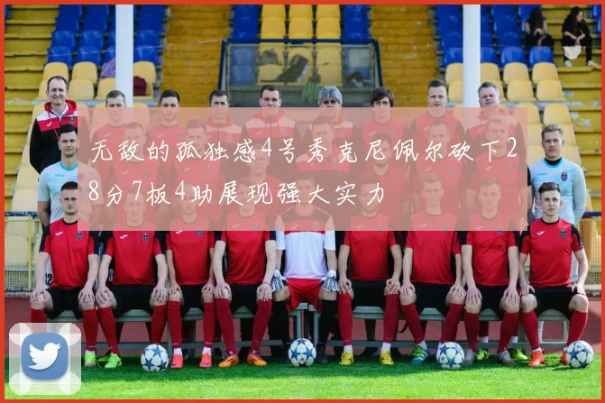 无敌的孤独感4号秀克尼佩尔砍下28分7板4助展现强大实力
