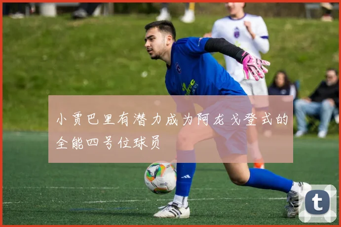 小贾巴里有潜力成为阿龙戈登式的全能四号位球员