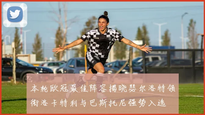 本轮欧冠最佳阵容揭晓瑟尔洛特领衔洛卡特利与巴斯托尼强势入选