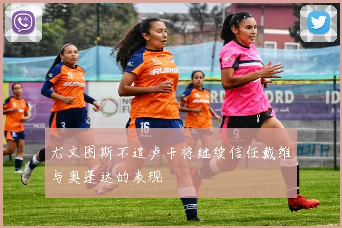 尤文图斯不追卢卡将继续信任戴维与奥蓬达的表现