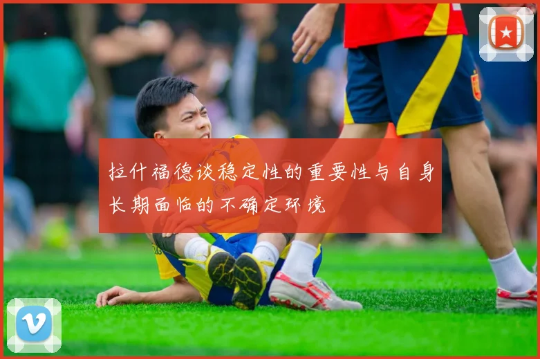 拉什福德谈稳定性的重要性与自身长期面临的不确定环境