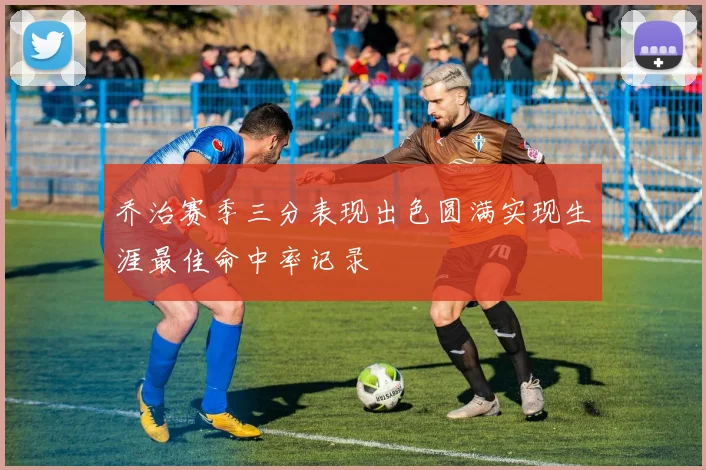 乔治赛季三分表现出色圆满实现生涯最佳命中率记录