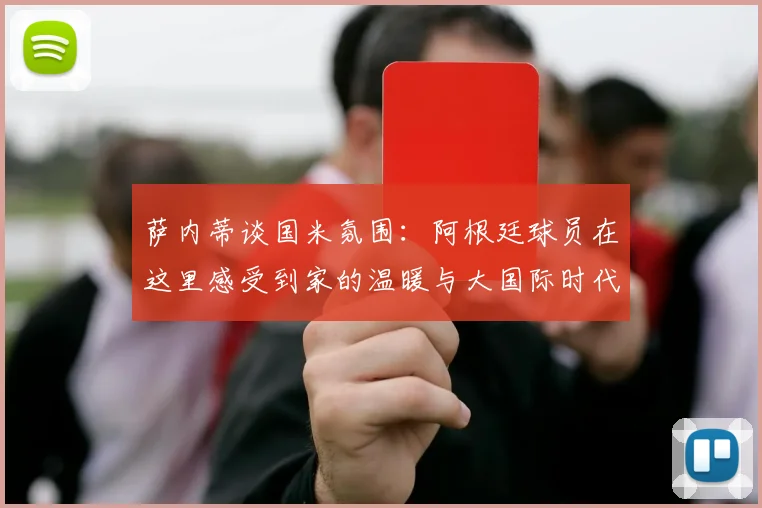 萨内蒂谈国米氛围：阿根廷球员在这里感受到家的温暖与大国际时代的传承
