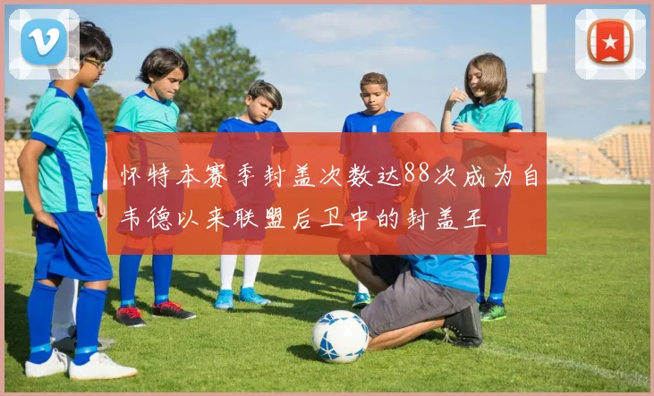 怀特本赛季封盖次数达88次成为自韦德以来联盟后卫中的封盖王