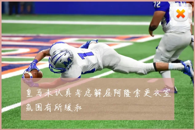 皇马未认真考虑解雇阿隆索更衣室氛围有所缓和