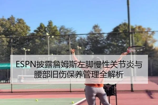 ESPN披露詹姆斯左脚慢性关节炎与腰部旧伤保养管理全解析 - xingkong