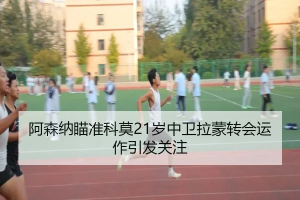 阿森纳瞄准科莫21岁中卫拉蒙转会运作引发关注 | xingkong